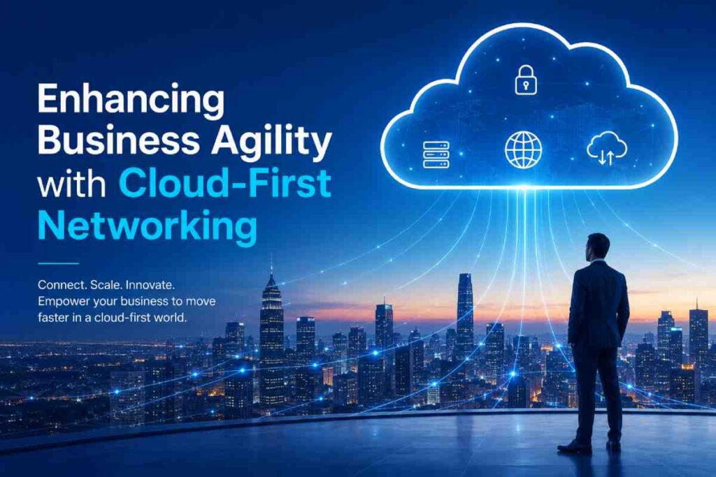 Enhancing Business Agility with Cloud-First Networking